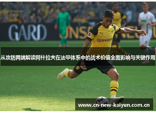 从攻防两端解读阿什拉夫在法甲体系中的战术价值全面影响与关键作用 从攻防两端解读阿什拉夫在法甲体系中的战术价值全面影响与关键作用
