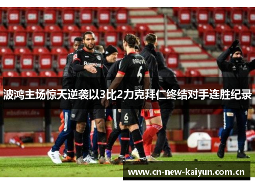 波鸿主场惊天逆袭以3比2力克拜仁终结对手连胜纪录 波鸿主场惊天逆袭以3比2力克拜仁终结对手连胜纪录